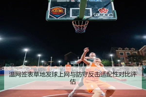 温网签表草地发球上网与防守反击适配性对比评估